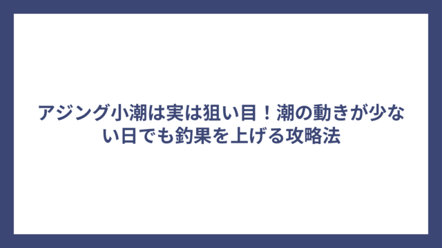 アジング小潮は実は狙い目！潮の動きが少ない日でも釣果を上げる攻略法