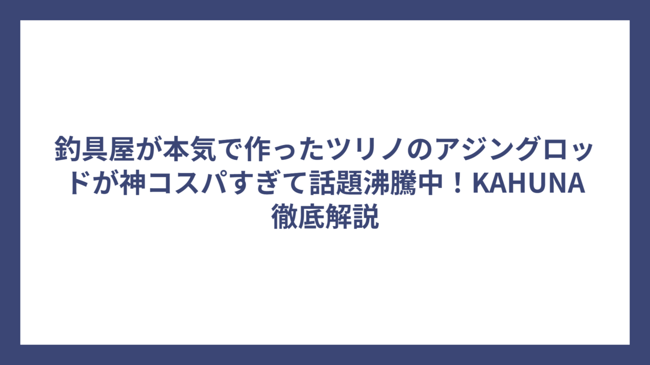 釣具屋が本気で作ったツリノのアジングロッドが神コスパすぎて話題沸騰中！KAHUNA徹底解説
