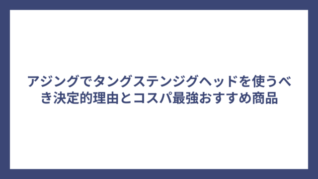 アジングでタングステンジグヘッドを使うべき決定的理由とコスパ最強おすすめ商品