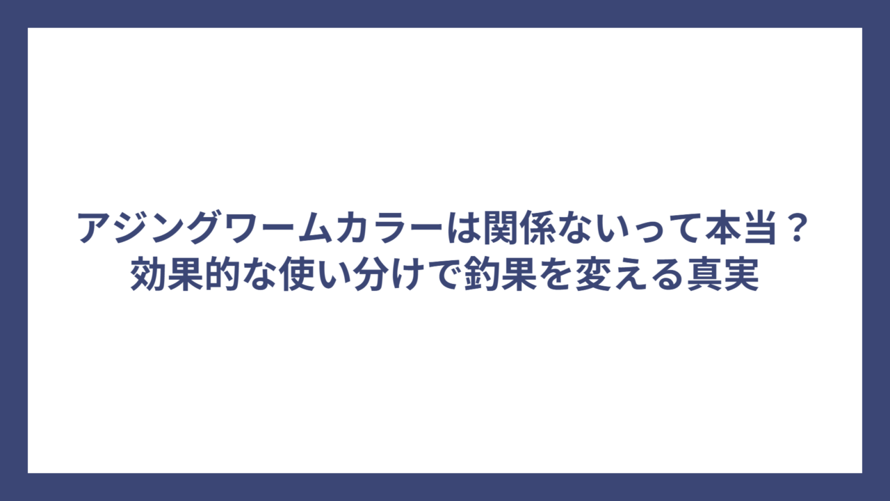 アジングワームカラーは関係ないって本当？効果的な使い分けで釣果を変える真実