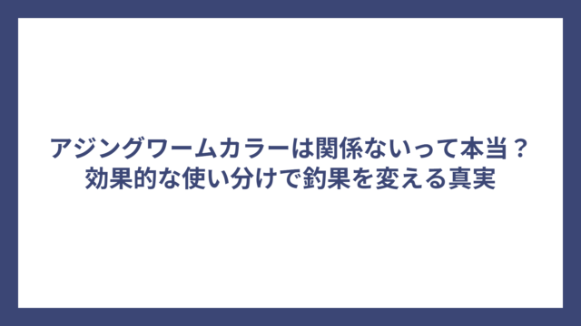 アジングワームカラーは関係ないって本当？効果的な使い分けで釣果を変える真実