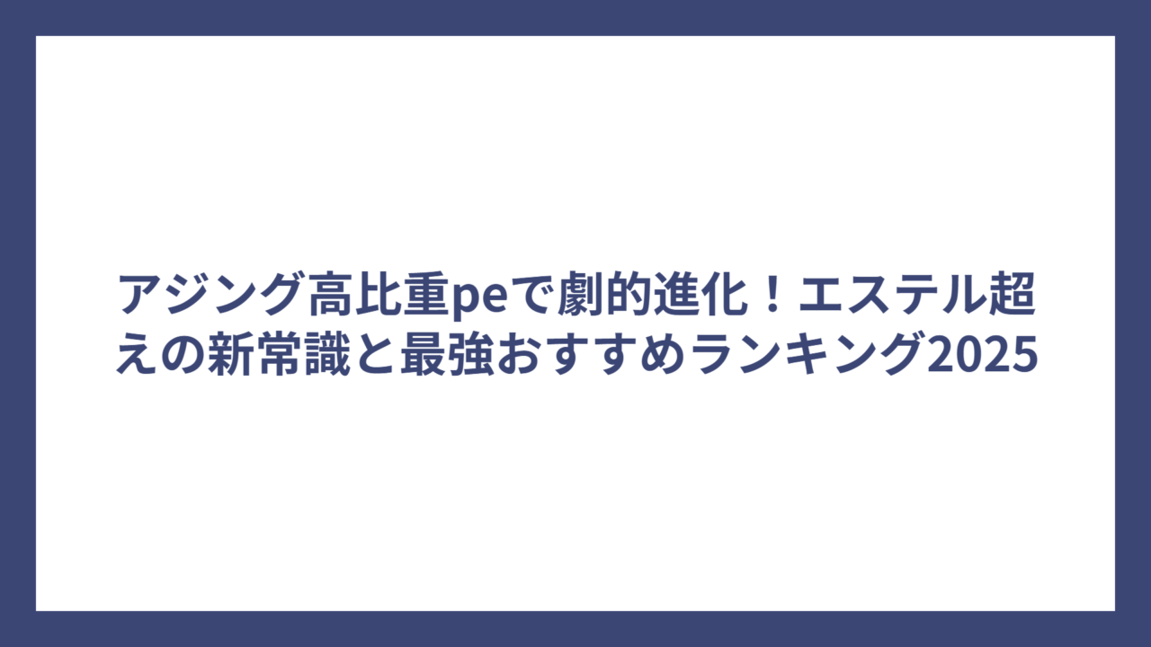 アジング高比重peで劇的進化！エステル超えの新常識と最強おすすめランキング2025