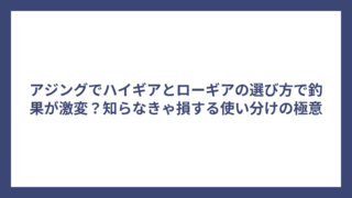 アジングでハイギアとローギアの選び方で釣果が激変？知らなきゃ損する使い分けの極意