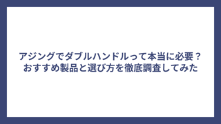 アジングでダブルハンドルって本当に必要？おすすめ製品と選び方を徹底調査してみた