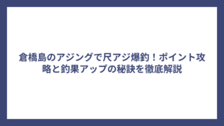 倉橋島のアジングで尺アジ爆釣！ポイント攻略と釣果アップの秘訣を徹底解説