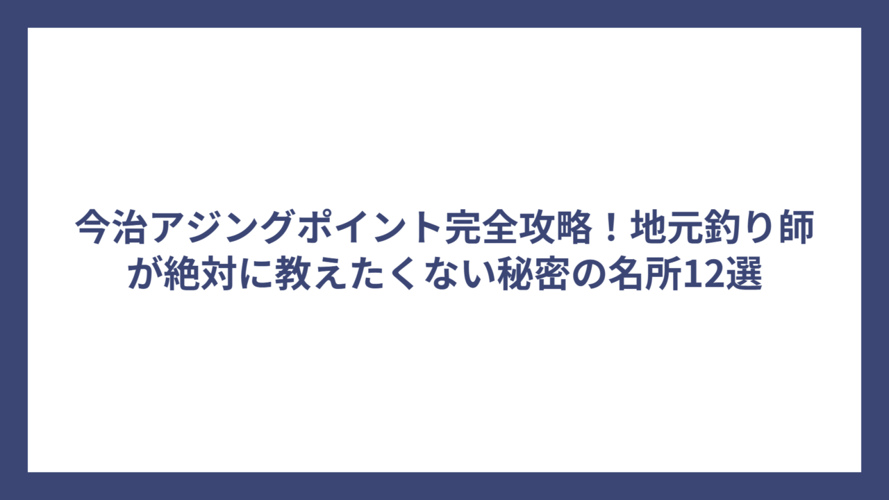 今治アジングポイント完全攻略！地元釣り師が絶対に教えたくない秘密の名所12選