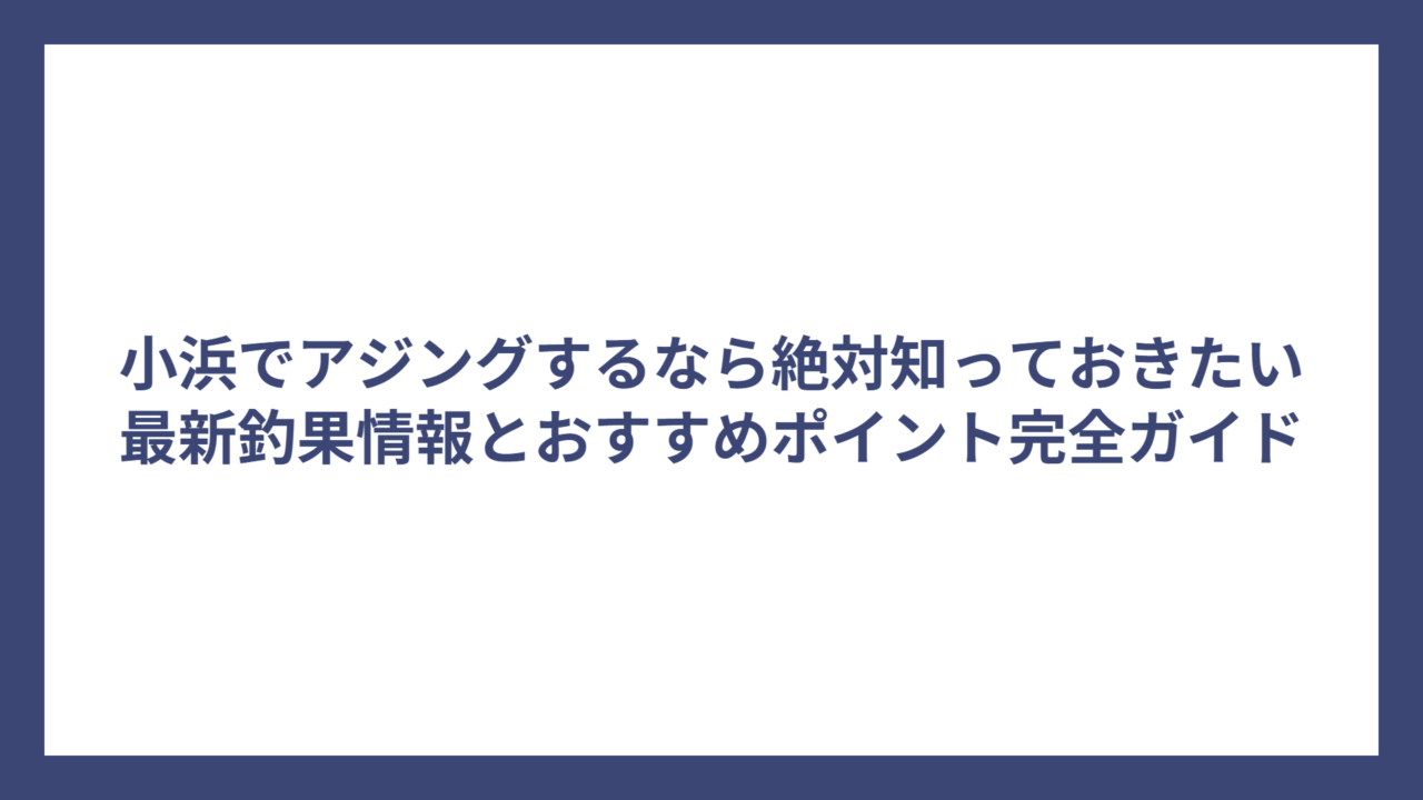 小浜でアジングするなら絶対知っておきたい最新釣果情報とおすすめポイント完全ガイド
