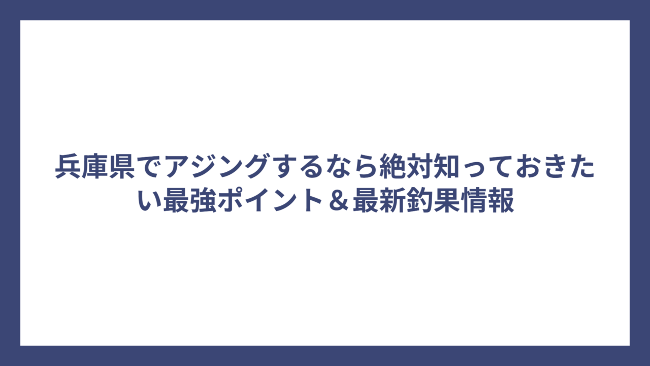 兵庫県でアジングするなら絶対知っておきたい最強ポイント＆最新釣果情報