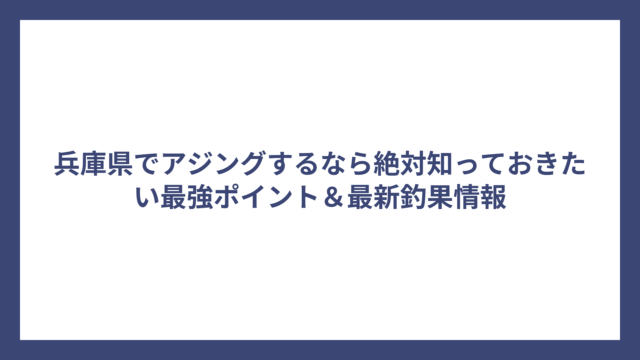 兵庫県でアジングするなら絶対知っておきたい最強ポイント＆最新釣果情報