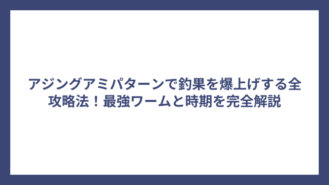 アジングアミパターンで釣果を爆上げする全攻略法！最強ワームと時期を完全解説