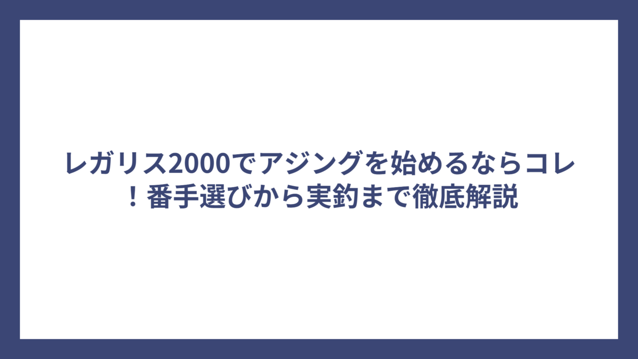 レガリス2000でアジングを始めるならコレ！番手選びから実釣まで徹底解説