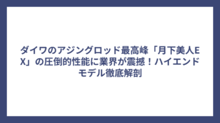 ダイワのアジングロッド最高峰「月下美人EX」の圧倒的性能に業界が震撼！ハイエンドモデル徹底解剖