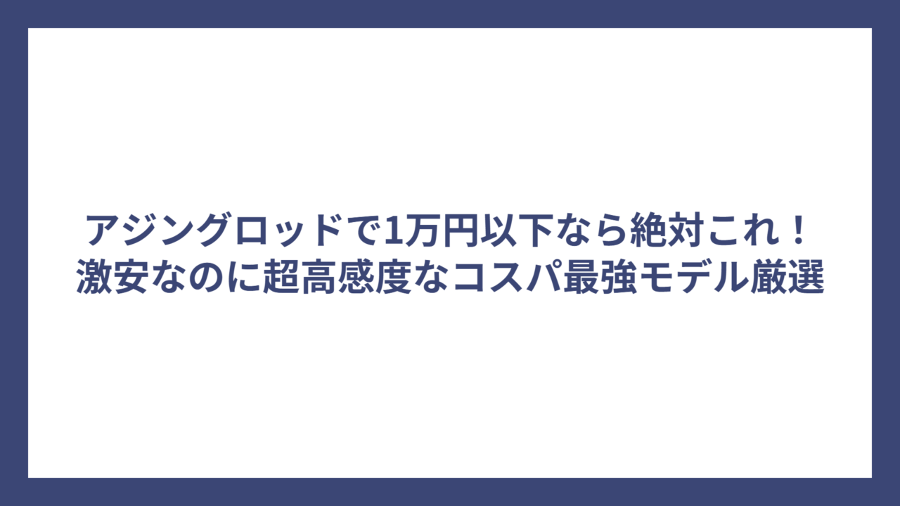 アジングロッドで1万円以下なら絶対これ！激安なのに超高感度なコスパ最強モデル厳選