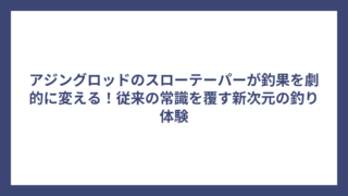 アジングロッドのスローテーパーが釣果を劇的に変える！従来の常識を覆す新次元の釣り体験