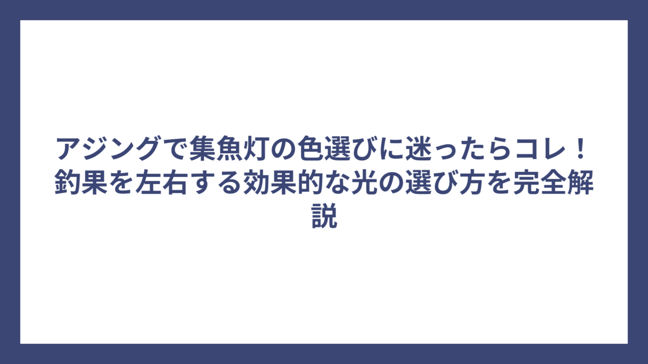アジングで集魚灯の色選びに迷ったらコレ！釣果を左右する効果的な光の選び方を完全解説