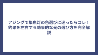 アジングで集魚灯の色選びに迷ったらコレ！釣果を左右する効果的な光の選び方を完全解説