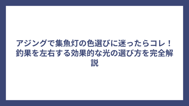 アジングで集魚灯の色選びに迷ったらコレ！釣果を左右する効果的な光の選び方を完全解説