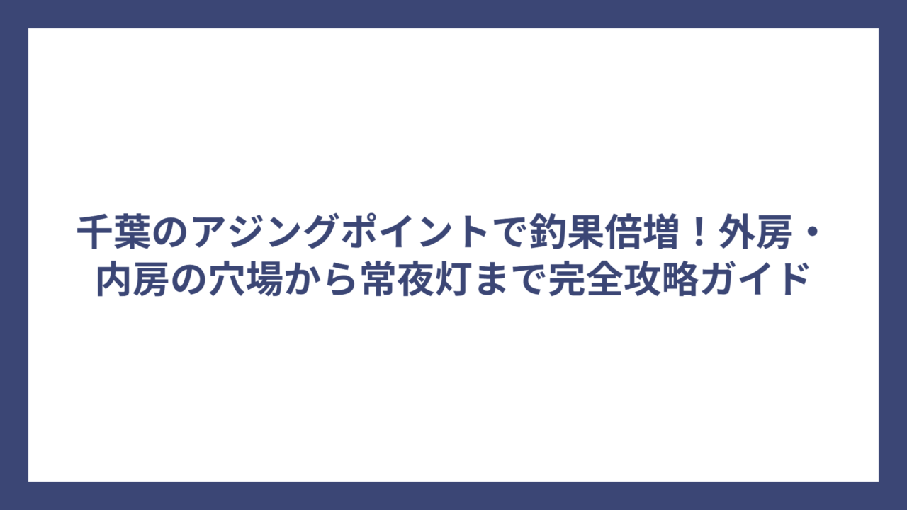 千葉のアジングポイントで釣果倍増！外房・内房の穴場から常夜灯まで完全攻略ガイド