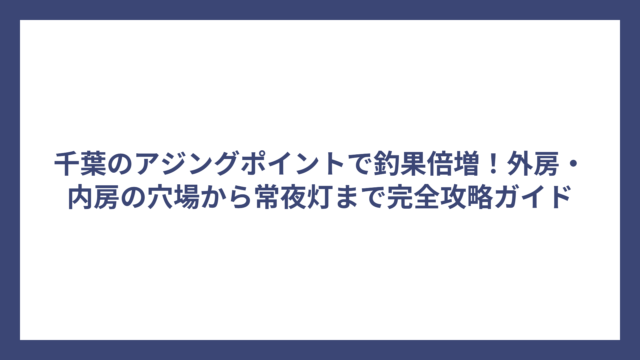 千葉のアジングポイントで釣果倍増！外房・内房の穴場から常夜灯まで完全攻略ガイド