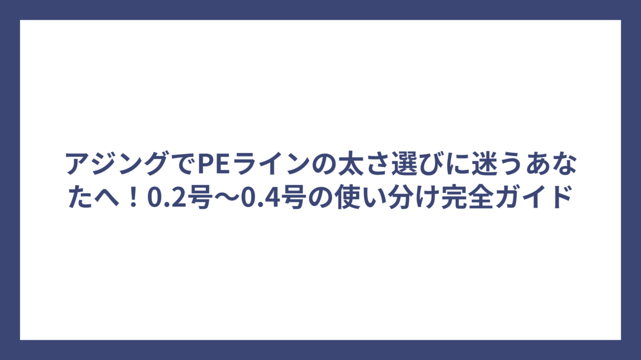 アジングでPEラインの太さ選びに迷うあなたへ！0.2号～0.4号の使い分け完全ガイド
