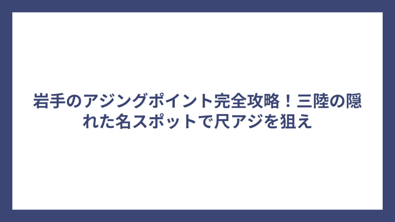 岩手のアジングポイント完全攻略！三陸の隠れた名スポットで尺アジを狙え