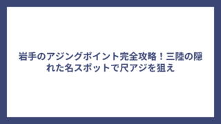 岩手のアジングポイント完全攻略！三陸の隠れた名スポットで尺アジを狙え