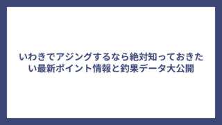 いわきでアジングするなら絶対知っておきたい最新ポイント情報と釣果データ大公開