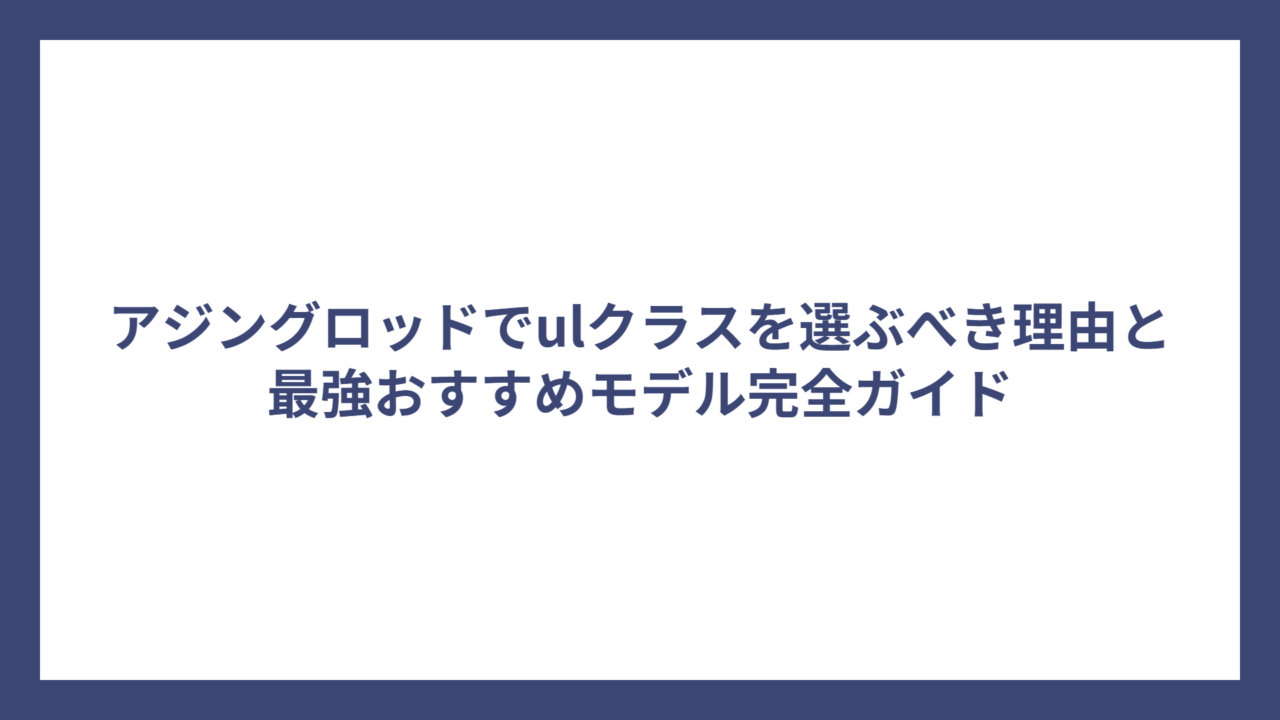 アジングロッドでulクラスを選ぶべき理由と最強おすすめモデル完全ガイド