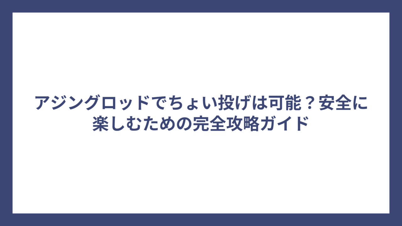 アジングロッドでちょい投げは可能？安全に楽しむための完全攻略ガイド
