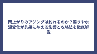 雨上がりのアジングは釣れるのか？濁りや水温変化が釣果に与える影響と攻略法を徹底解説