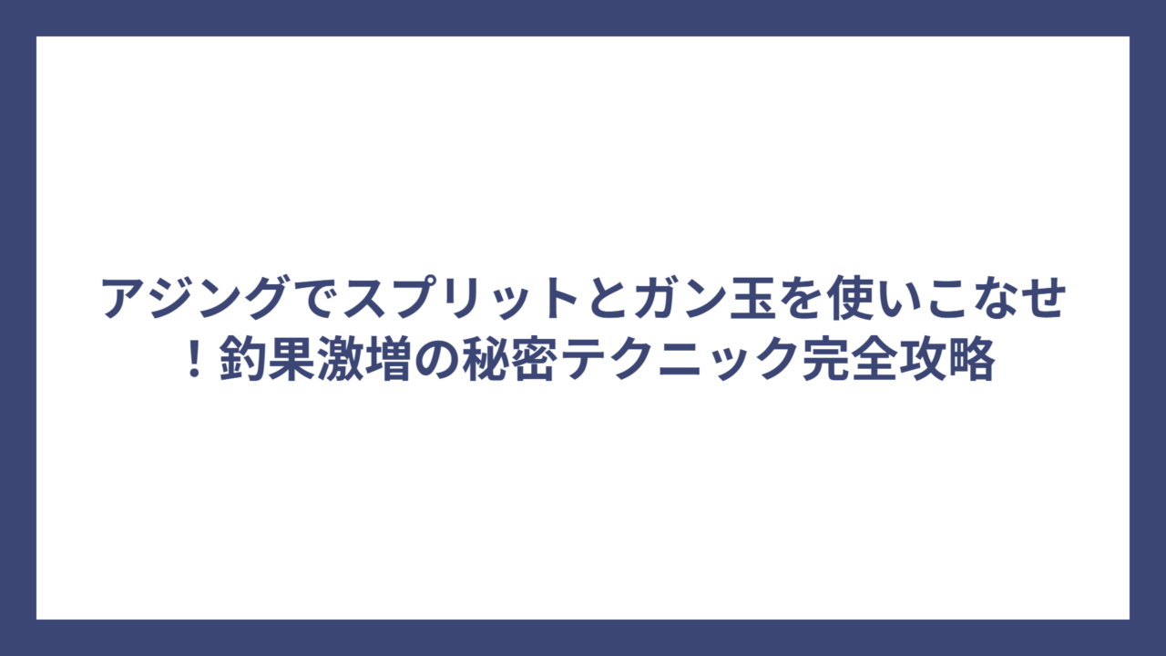 アジングでスプリットとガン玉を使いこなせ！釣果激増の秘密テクニック完全攻略