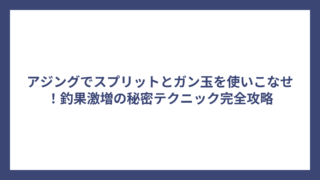 アジングでスプリットとガン玉を使いこなせ！釣果激増の秘密テクニック完全攻略