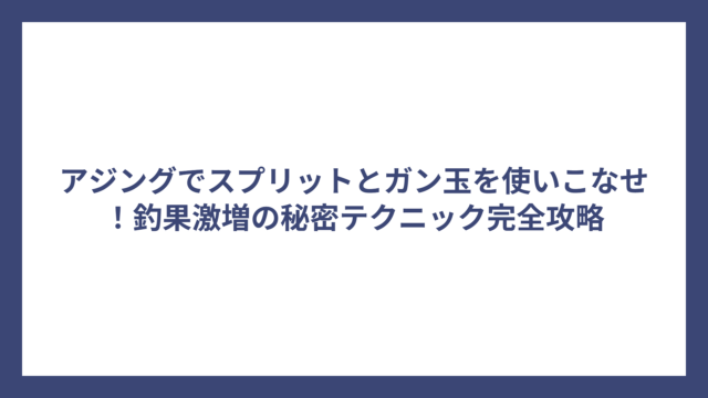 アジングでスプリットとガン玉を使いこなせ！釣果激増の秘密テクニック完全攻略