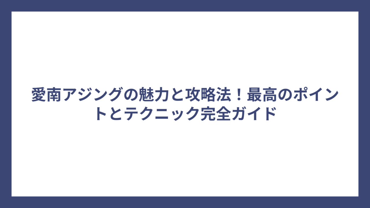 愛南アジングの魅力と攻略法！最高のポイントとテクニック完全ガイド