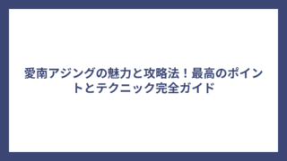 愛南アジングの魅力と攻略法！最高のポイントとテクニック完全ガイド