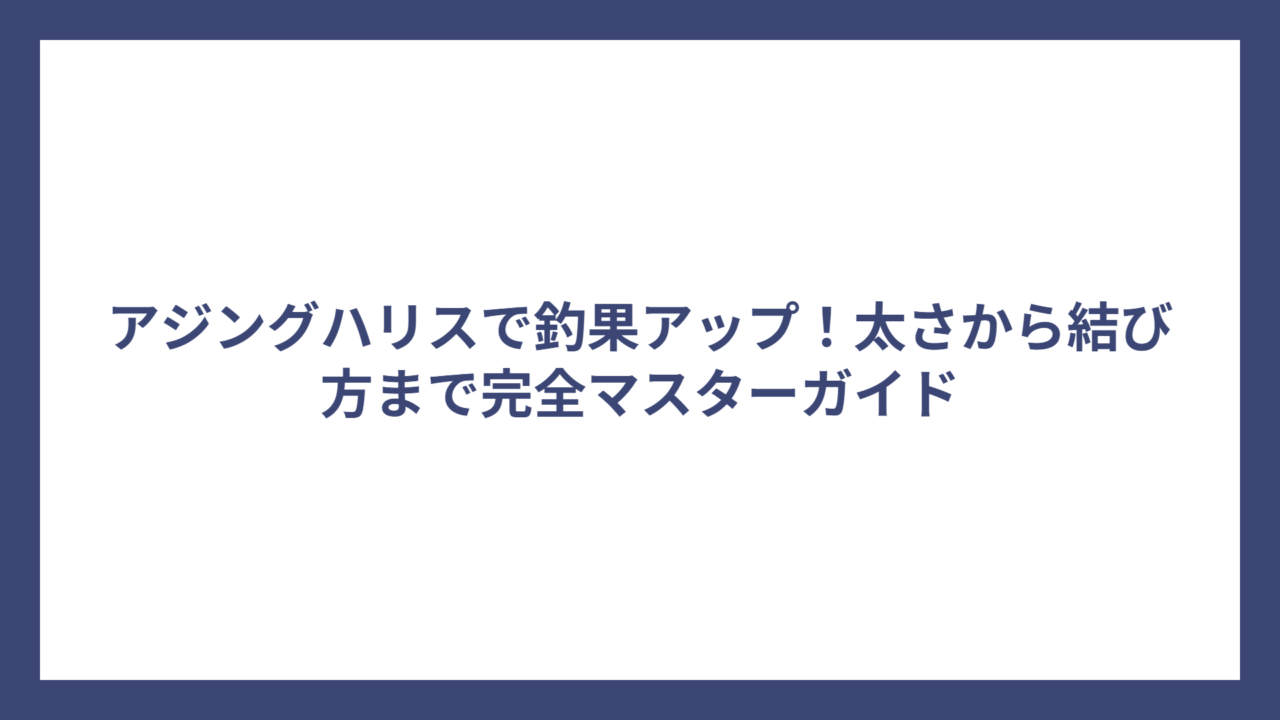 アジングハリスで釣果アップ！太さから結び方まで完全マスターガイド