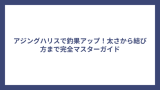 アジングハリスで釣果アップ！太さから結び方まで完全マスターガイド