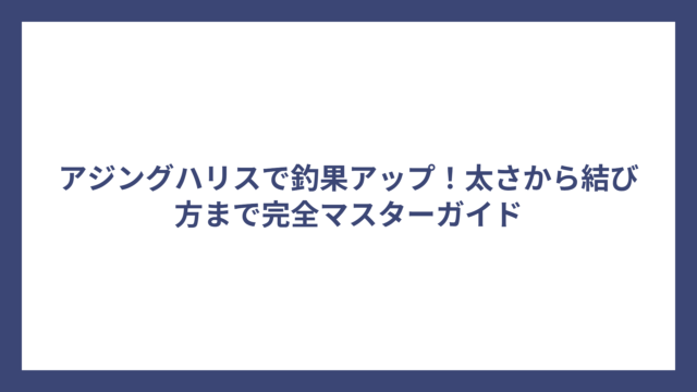 アジングハリスで釣果アップ！太さから結び方まで完全マスターガイド