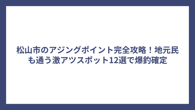 松山市のアジングポイント完全攻略！地元民も通う激アツスポット12選で爆釣確定