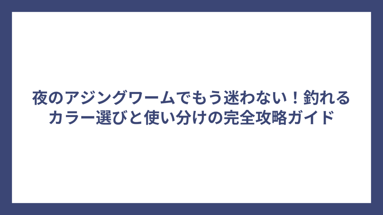 夜のアジングワームでもう迷わない！釣れるカラー選びと使い分けの完全攻略ガイド