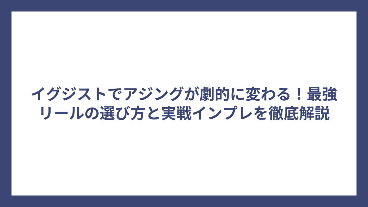 イグジストでアジングが劇的に変わる！最強リールの選び方と実戦インプレを徹底解説