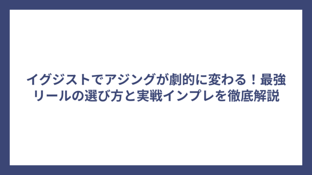 イグジストでアジングが劇的に変わる！最強リールの選び方と実戦インプレを徹底解説