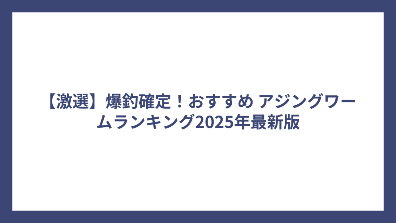 【激選】爆釣確定！おすすめ アジングワームランキング2025年最新版