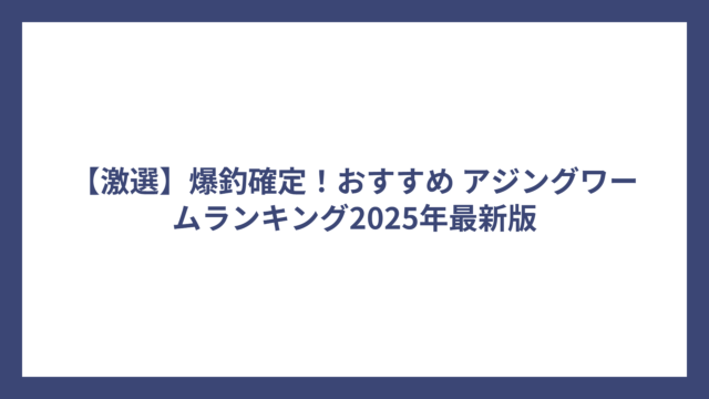 【激選】爆釣確定！おすすめ アジングワームランキング2025年最新版