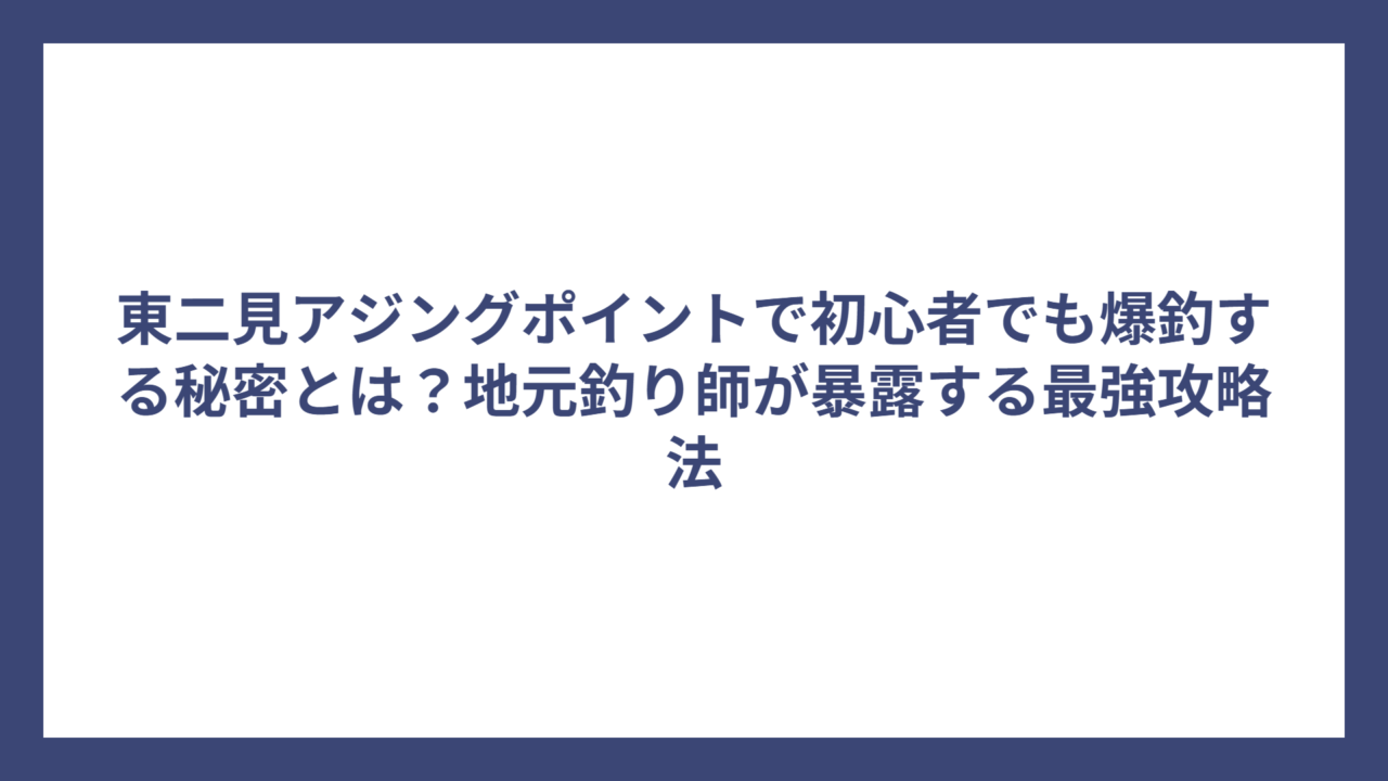 東二見アジングポイントで初心者でも爆釣する秘密とは？地元釣り師が暴露する最強攻略法