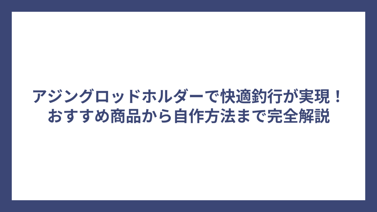 アジングロッドホルダーで快適釣行が実現！おすすめ商品から自作方法まで完全解説