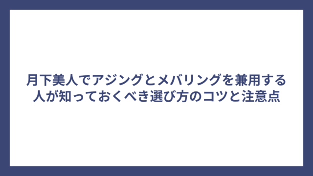 月下美人でアジングとメバリングを兼用する人が知っておくべき選び方のコツと注意点
