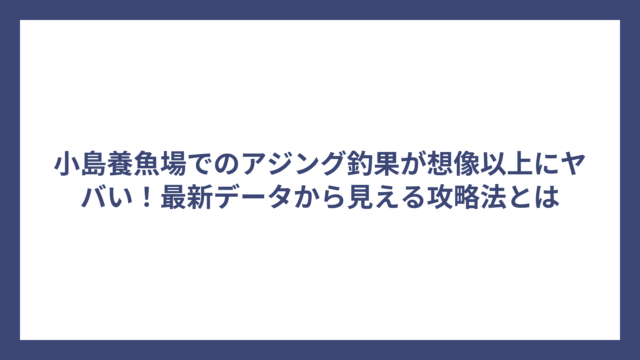 小島養魚場でのアジング釣果が想像以上にヤバい！最新データから見える攻略法とは