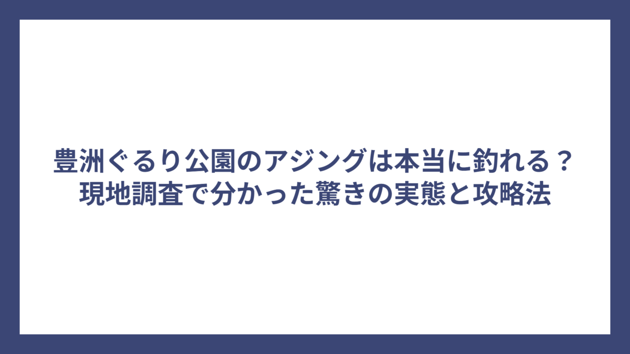 豊洲ぐるり公園のアジングは本当に釣れる？現地調査で分かった驚きの実態と攻略法