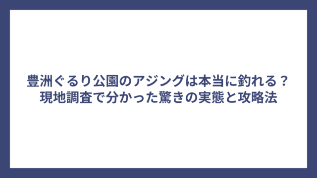 豊洲ぐるり公園のアジングは本当に釣れる？現地調査で分かった驚きの実態と攻略法